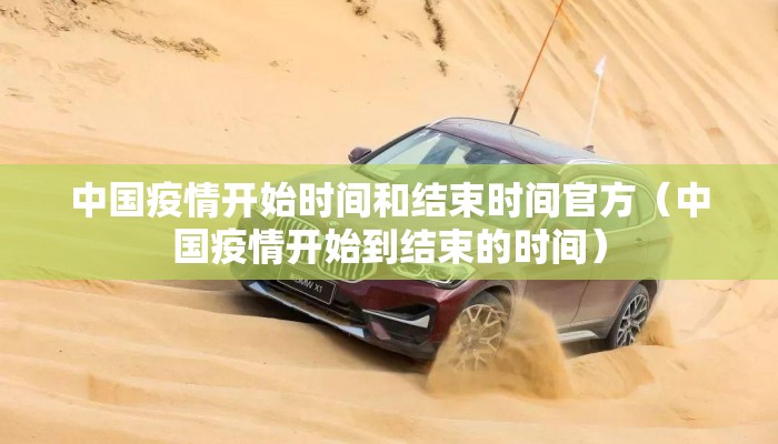 中国疫情开始时间和结束时间官方（中国疫情开始到结束的时间）