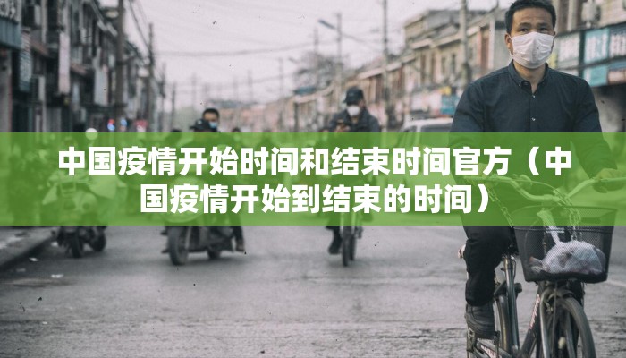 中国疫情开始时间和结束时间官方（中国疫情开始到结束的时间）