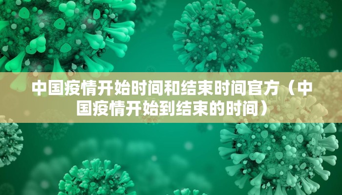 中国疫情开始时间和结束时间官方（中国疫情开始到结束的时间）