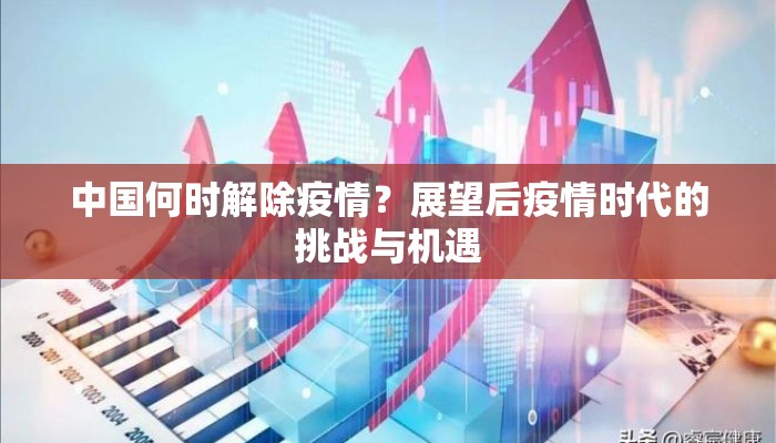 中国何时解除疫情？展望后疫情时代的挑战与机遇