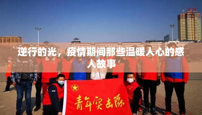 逆行的光，疫情期间那些温暖人心的感人故事