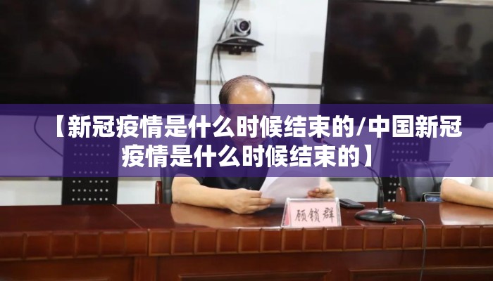 【新冠疫情是什么时候结束的/中国新冠疫情是什么时候结束的】