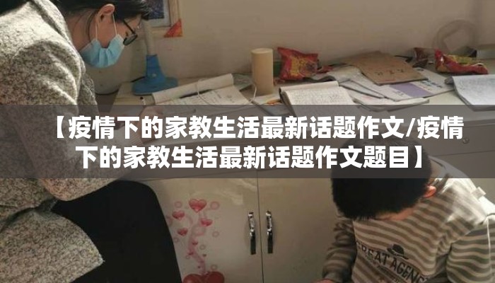 【疫情下的家教生活最新话题作文/疫情下的家教生活最新话题作文题目】