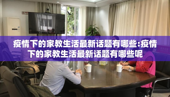 疫情下的家教生活最新话题有哪些:疫情下的家教生活最新话题有哪些呢