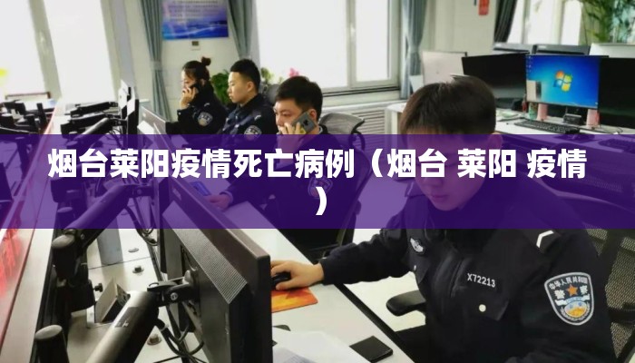 烟台莱阳疫情死亡病例（烟台 莱阳 疫情）