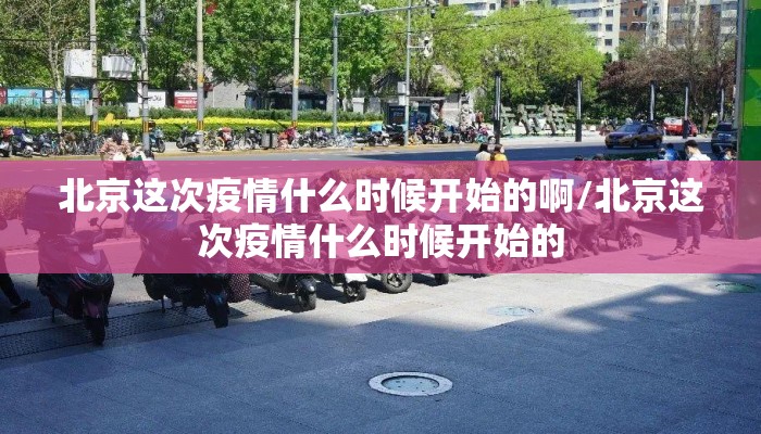 北京这次疫情什么时候开始的啊/北京这次疫情什么时候开始的