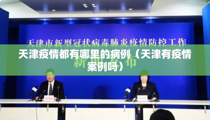 天津疫情都有哪里的病例（天津有疫情案例吗）