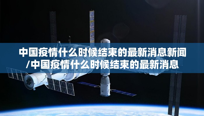 中国疫情什么时候结束的最新消息新闻/中国疫情什么时候结束的最新消息