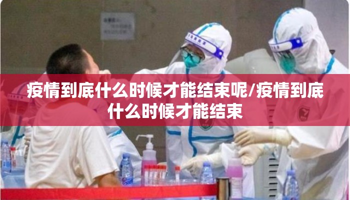 疫情到底什么时候才能结束呢/疫情到底什么时候才能结束