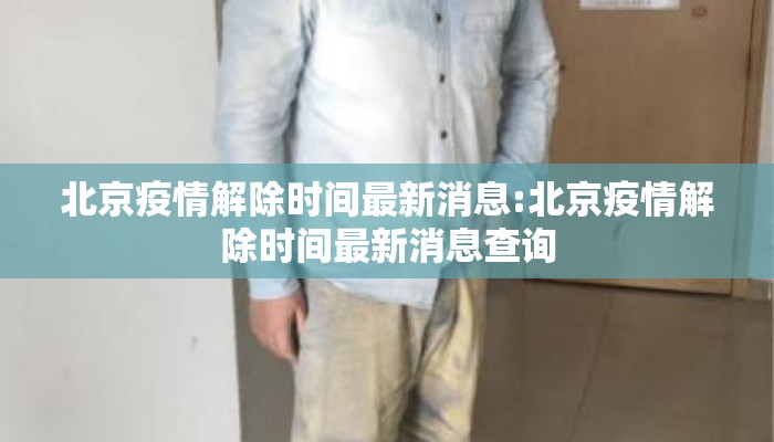 北京疫情解除时间最新消息:北京疫情解除时间最新消息查询