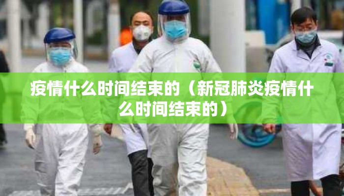 疫情什么时间结束的（新冠肺炎疫情什么时间结束的）