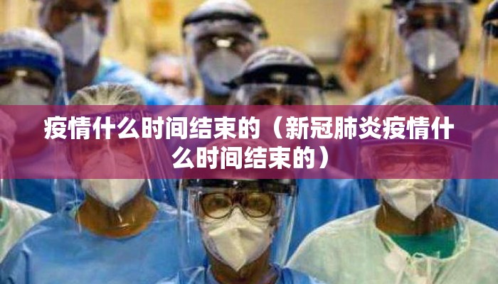 疫情什么时间结束的（新冠肺炎疫情什么时间结束的）