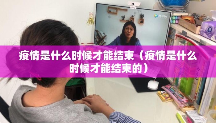 疫情是什么时候才能结束（疫情是什么时候才能结束的）