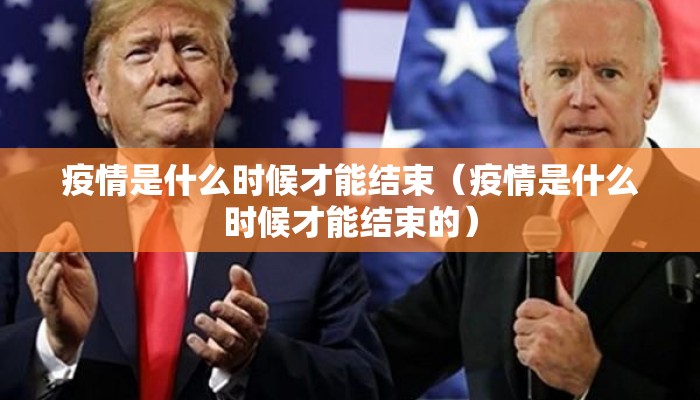 疫情是什么时候才能结束（疫情是什么时候才能结束的）