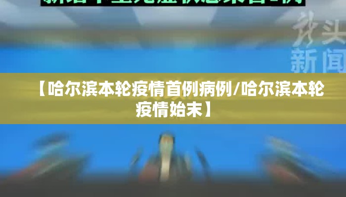 【哈尔滨本轮疫情首例病例/哈尔滨本轮疫情始末】