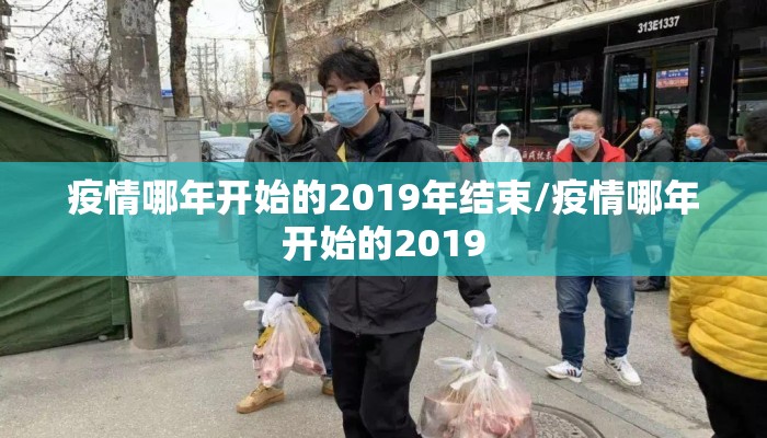 疫情哪年开始的2019年结束/疫情哪年开始的2019