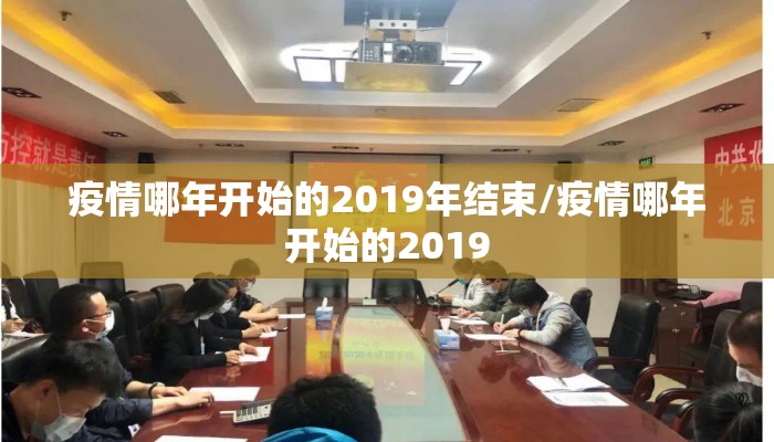 疫情哪年开始的2019年结束/疫情哪年开始的2019