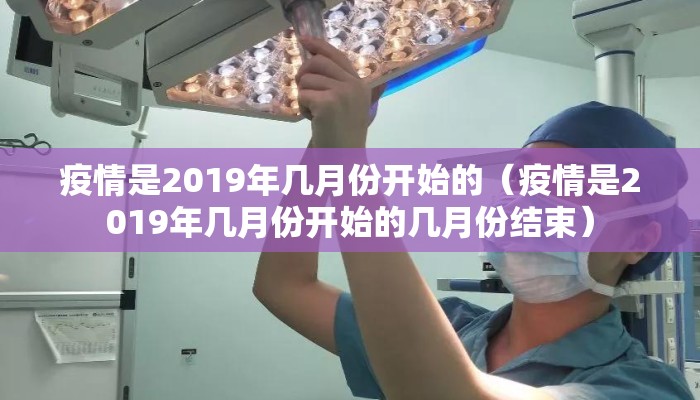 疫情是2019年几月份开始的（疫情是2019年几月份开始的几月份结束）