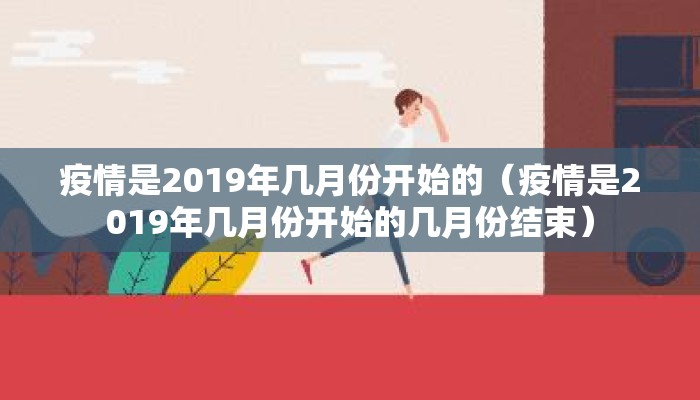 疫情是2019年几月份开始的（疫情是2019年几月份开始的几月份结束）