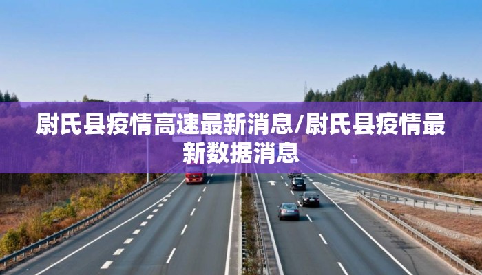 尉氏县疫情高速最新消息/尉氏县疫情最新数据消息