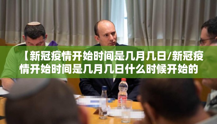 【新冠疫情开始时间是几月几日/新冠疫情开始时间是几月几日什么时候开始的封城】
