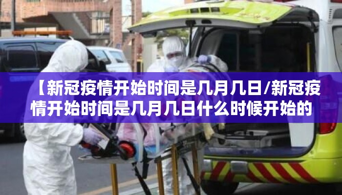【新冠疫情开始时间是几月几日/新冠疫情开始时间是几月几日什么时候开始的封城】
