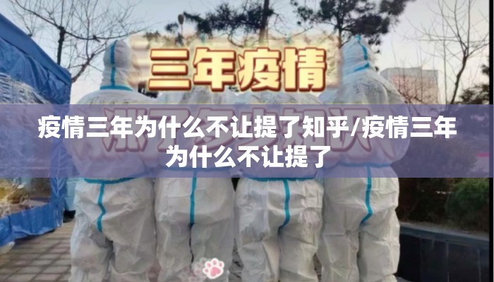 疫情三年为什么不让提了知乎/疫情三年为什么不让提了