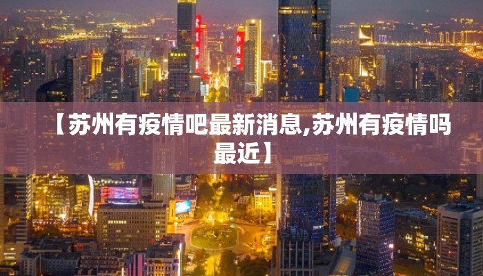 【苏州有疫情吧最新消息,苏州有疫情吗最近】