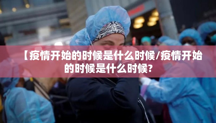 【疫情开始的时候是什么时候/疫情开始的时候是什么时候?