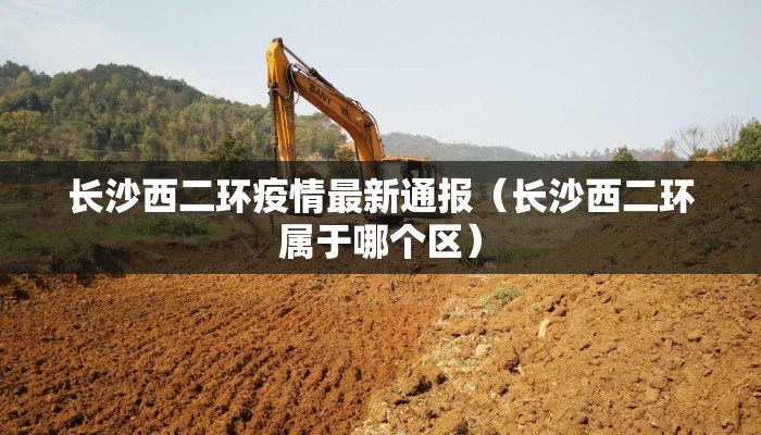 长沙西二环疫情最新通报（长沙西二环属于哪个区）