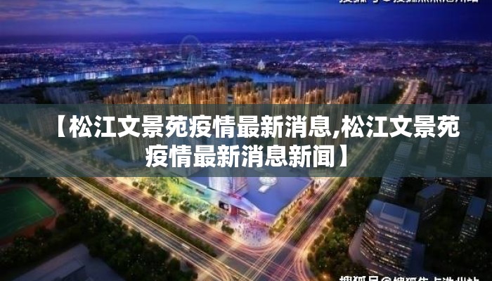 【松江文景苑疫情最新消息,松江文景苑疫情最新消息新闻】