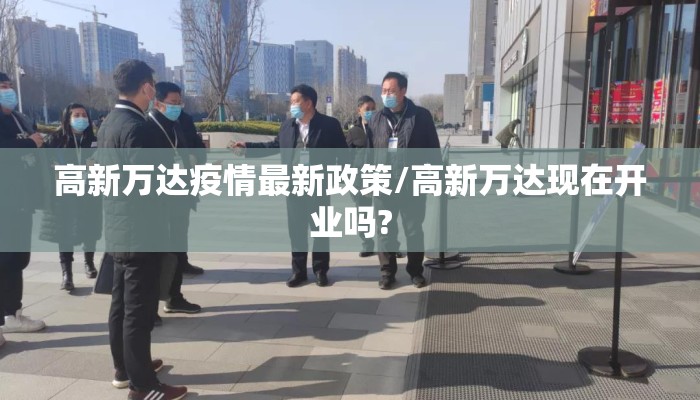 高新万达疫情最新政策/高新万达现在开业吗?
