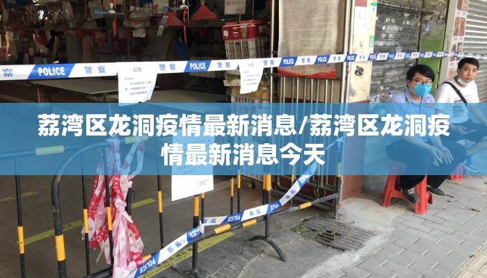 荔湾区龙洞疫情最新消息/荔湾区龙洞疫情最新消息今天