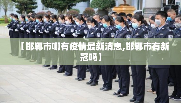 【邯郸市哪有疫情最新消息,邯郸市有新冠吗】