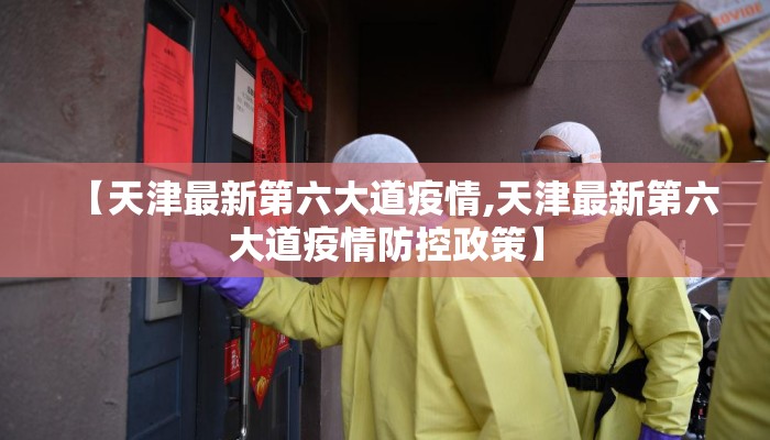 【天津最新第六大道疫情,天津最新第六大道疫情防控政策】