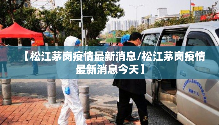 【松江茅岗疫情最新消息/松江茅岗疫情最新消息今天】