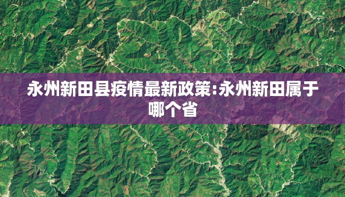 永州新田县疫情最新政策:永州新田属于哪个省