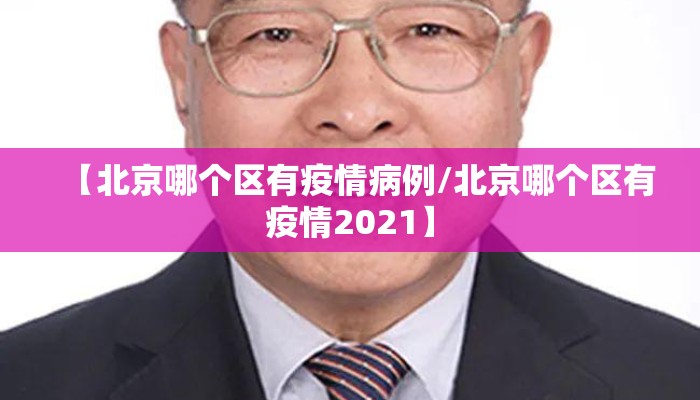 【北京哪个区有疫情病例/北京哪个区有疫情2021】