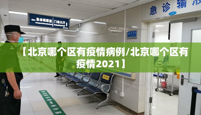 【北京哪个区有疫情病例/北京哪个区有疫情2021】
