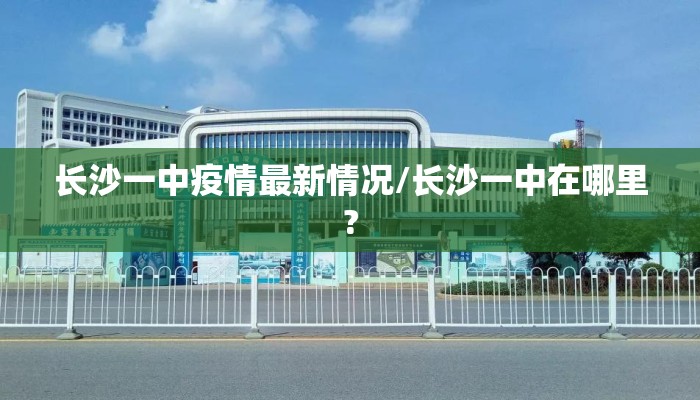长沙一中疫情最新情况/长沙一中在哪里?