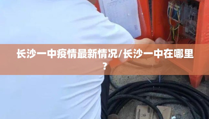 长沙一中疫情最新情况/长沙一中在哪里?