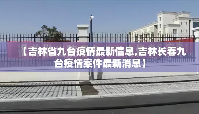 【吉林省九台疫情最新信息,吉林长春九台疫情案件最新消息】