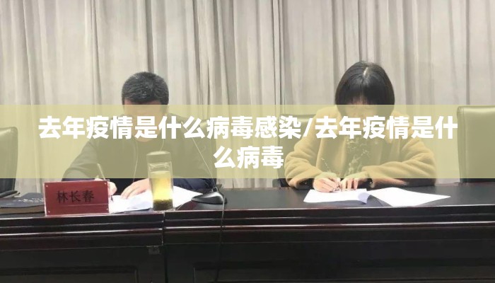 去年疫情是什么病毒感染/去年疫情是什么病毒