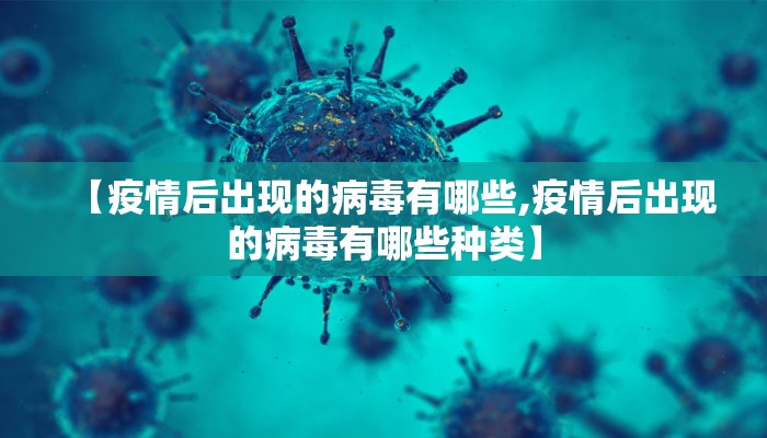 【疫情后出现的病毒有哪些,疫情后出现的病毒有哪些种类】