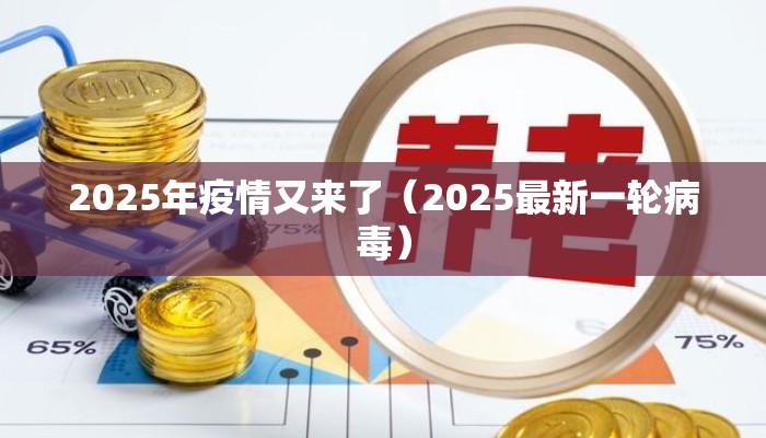 2025年疫情又来了（2025最新一轮病毒）