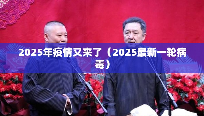 2025年疫情又来了（2025最新一轮病毒）