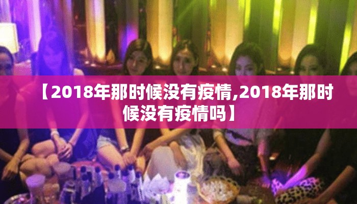 【2018年那时候没有疫情,2018年那时候没有疫情吗】