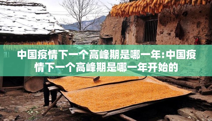 中国疫情下一个高峰期是哪一年:中国疫情下一个高峰期是哪一年开始的
