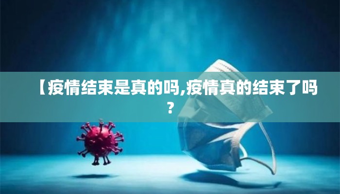 【疫情结束是真的吗,疫情真的结束了吗?