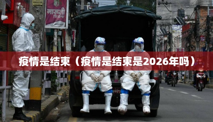 疫情是结束（疫情是结束是2026年吗）